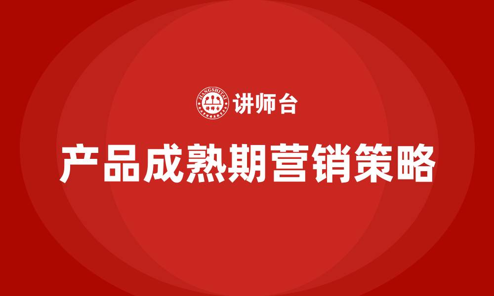 文章产品成熟期的营销策略的缩略图
