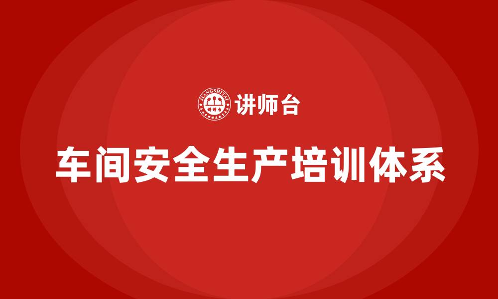 车间安全生产培训体系