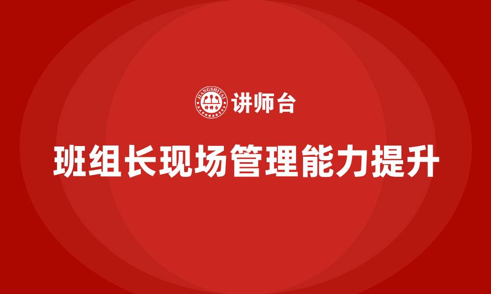 文章班组长如何做好现场管理的缩略图