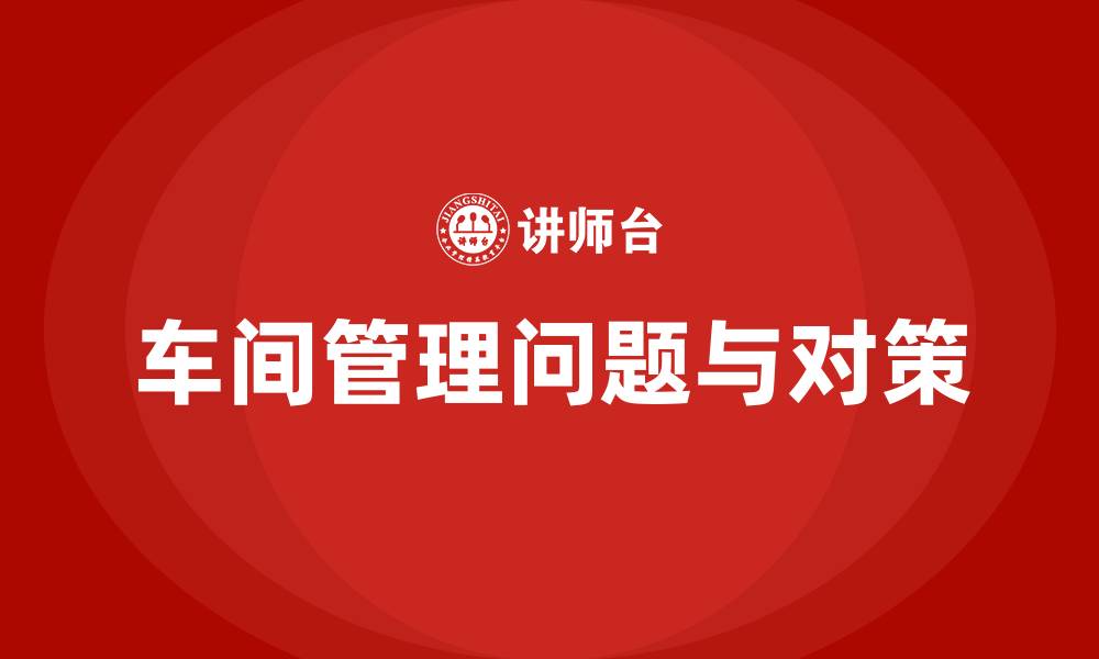 文章车间管理存在的问题及措施的缩略图