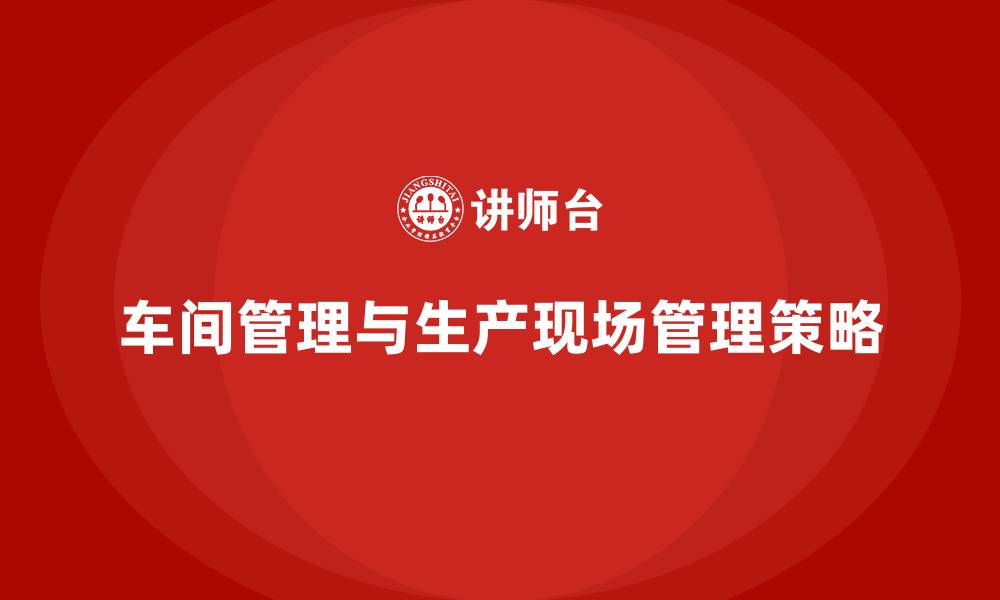 文章车间管理生产现场管理方法的缩略图