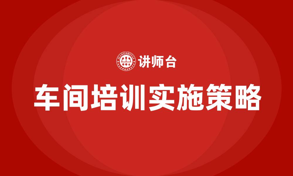 文章车间培训有哪些方面的缩略图
