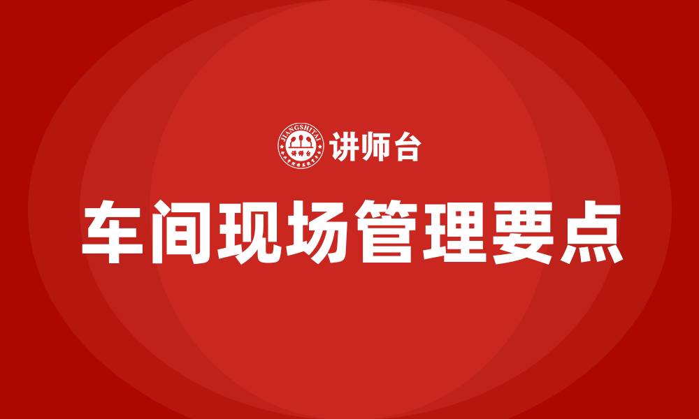 文章车间现场管理七大要点的缩略图