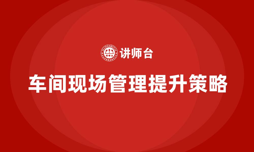 文章车间现场管理思路的缩略图