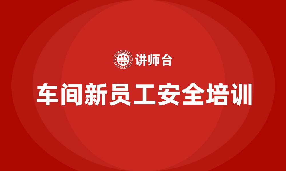 文章车间新员工安全培训内容的缩略图