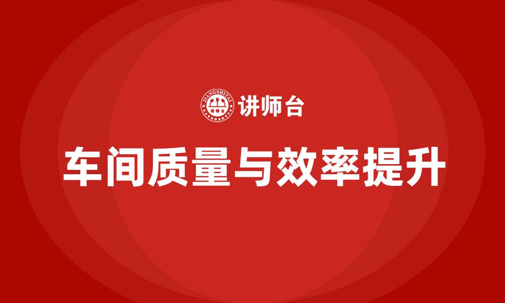 文章车间怎么提高质量和生产效率的缩略图