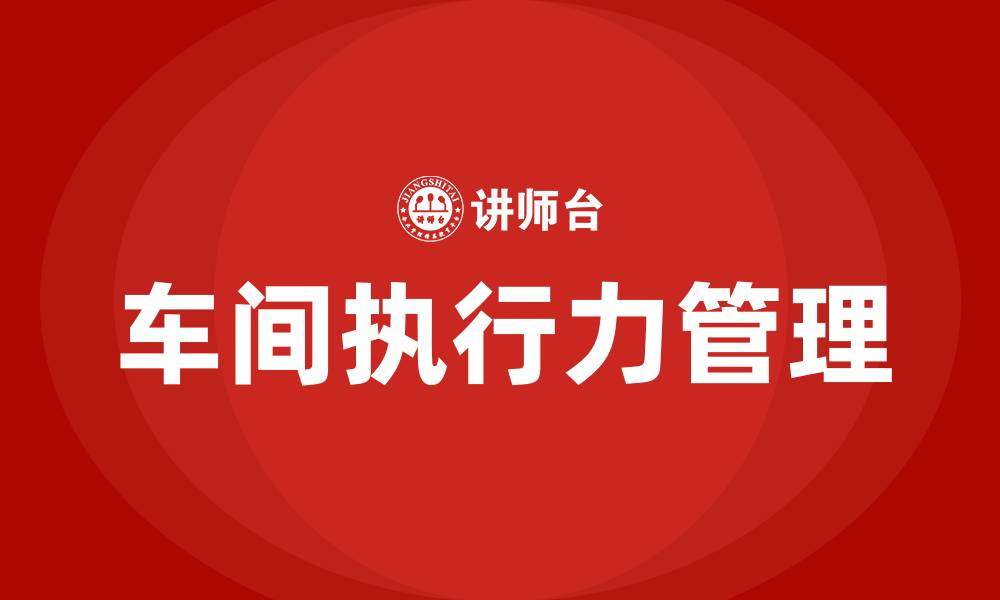 文章车间执行力管理培训的缩略图