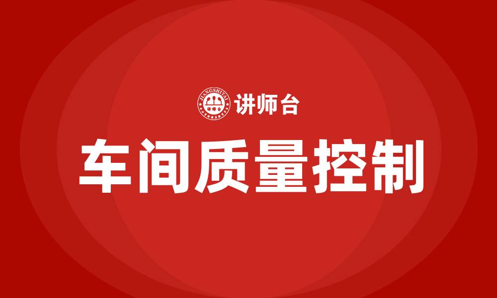 文章车间质量如何把控的缩略图