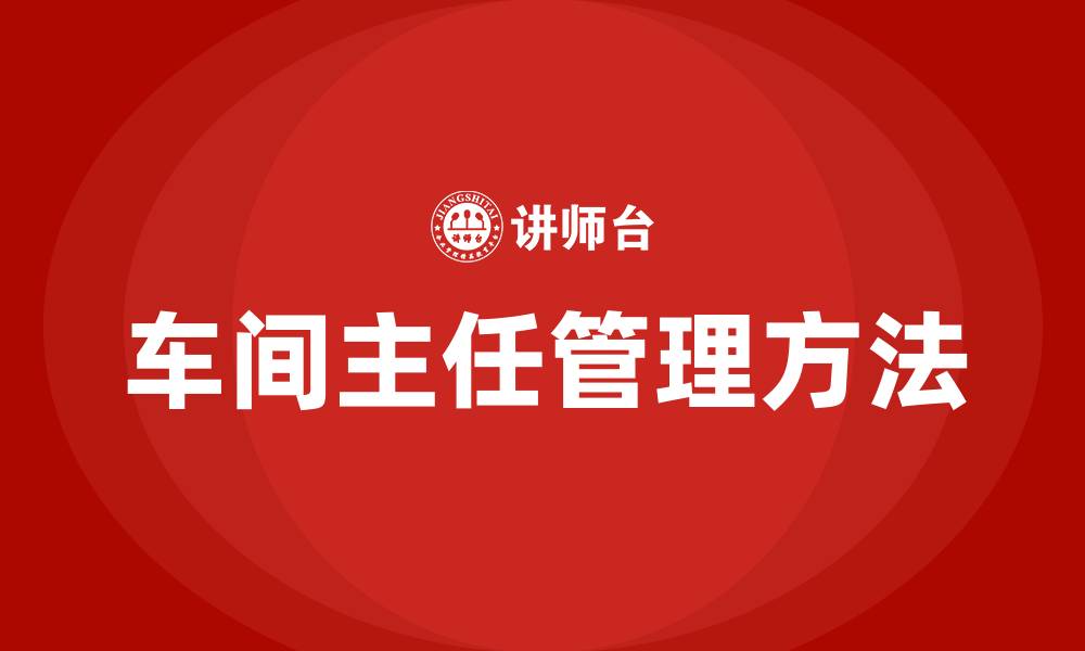 文章车间主任管理车间的一些方法的缩略图