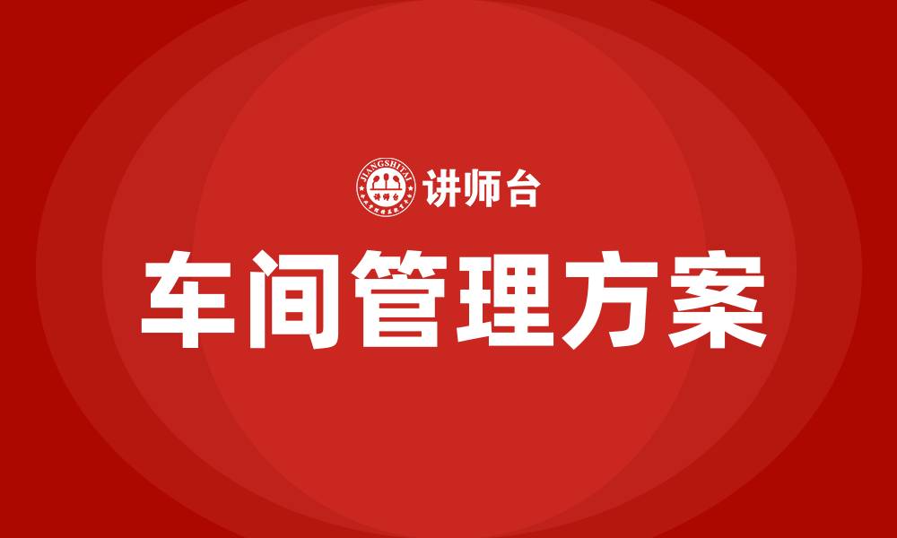 文章车间主任如何管理车间的管理方案的缩略图