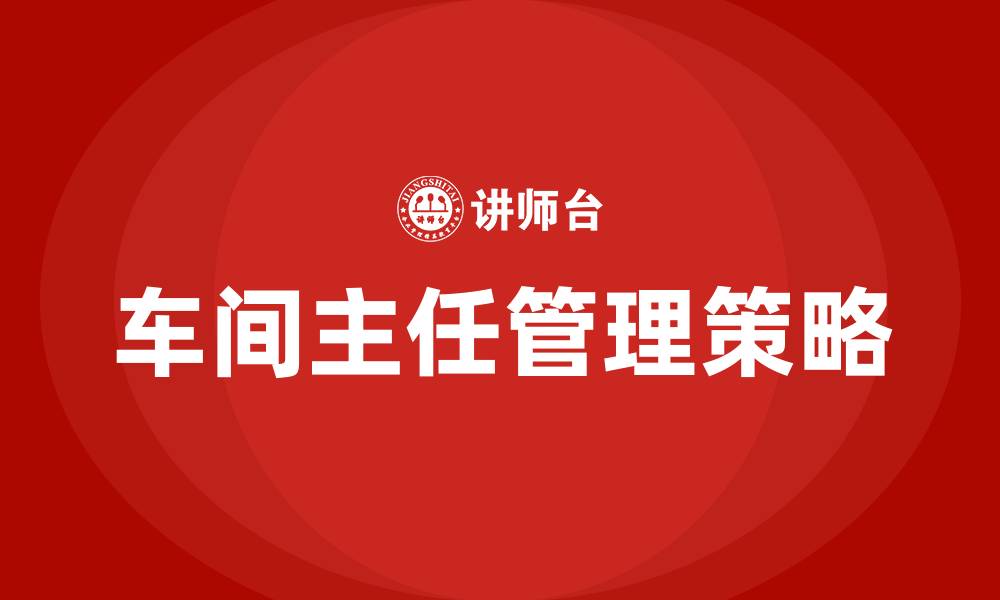 文章车间主任怎么管理车间的缩略图