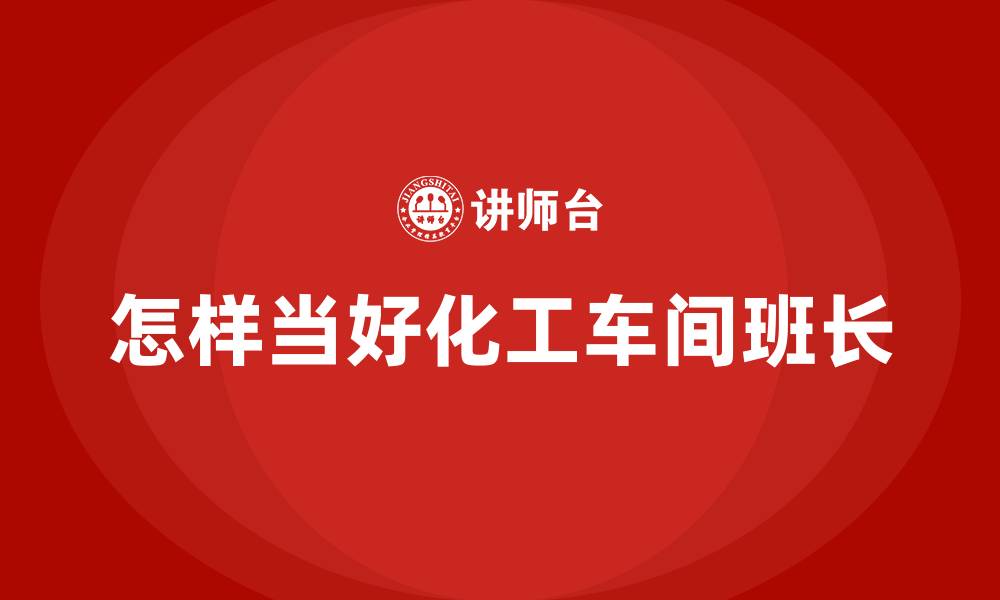 文章怎样当好化工车间班长的缩略图