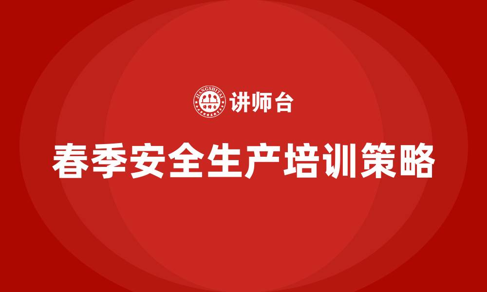 文章春季安全生产培训的缩略图