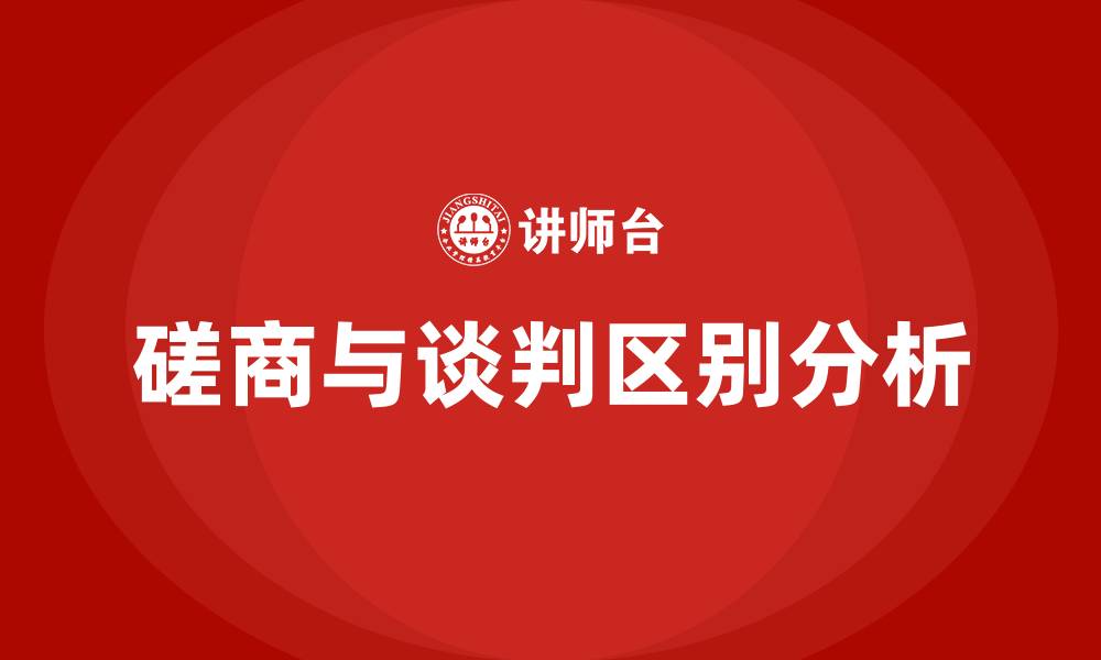 磋商与谈判区别分析