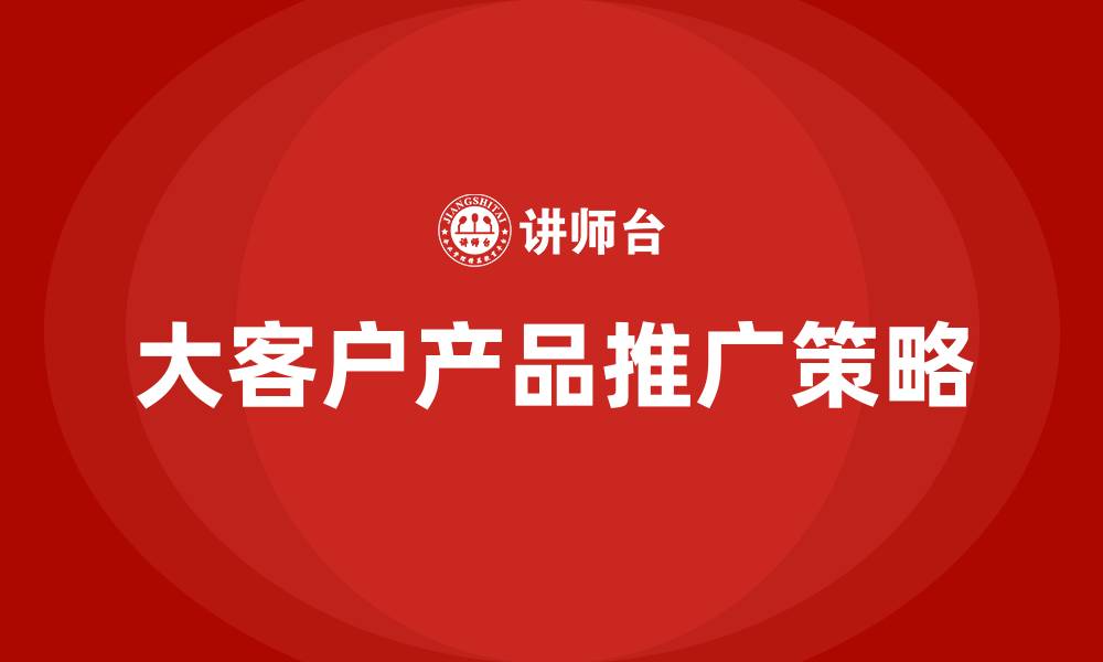 文章大客户产品推广的缩略图