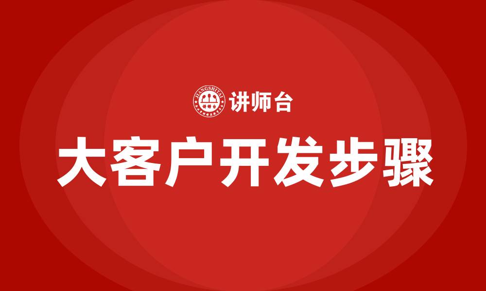 文章大客户开发的四个步骤的缩略图