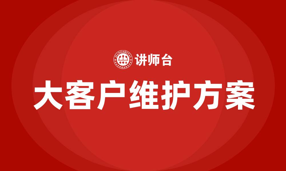 文章大客户维护方案的缩略图