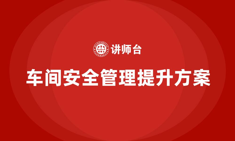 文章车间安全管理提升方案的缩略图