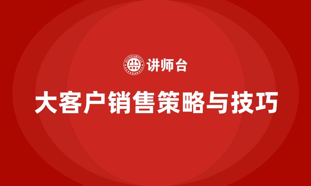 文章大客户销售策略与技巧的缩略图