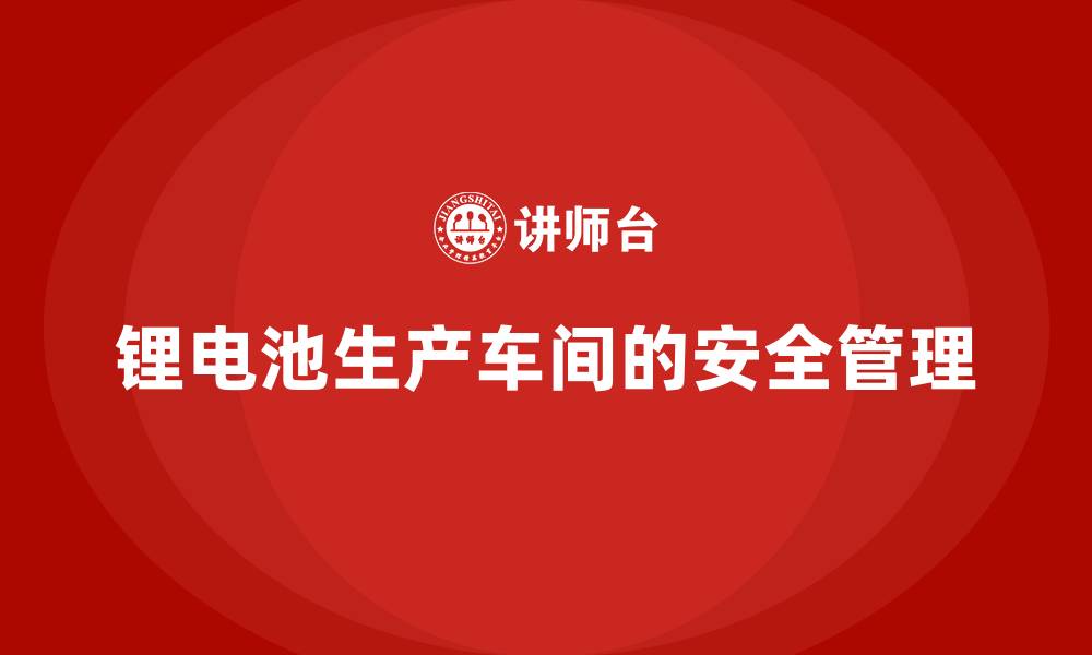 锂电池生产车间的安全管理