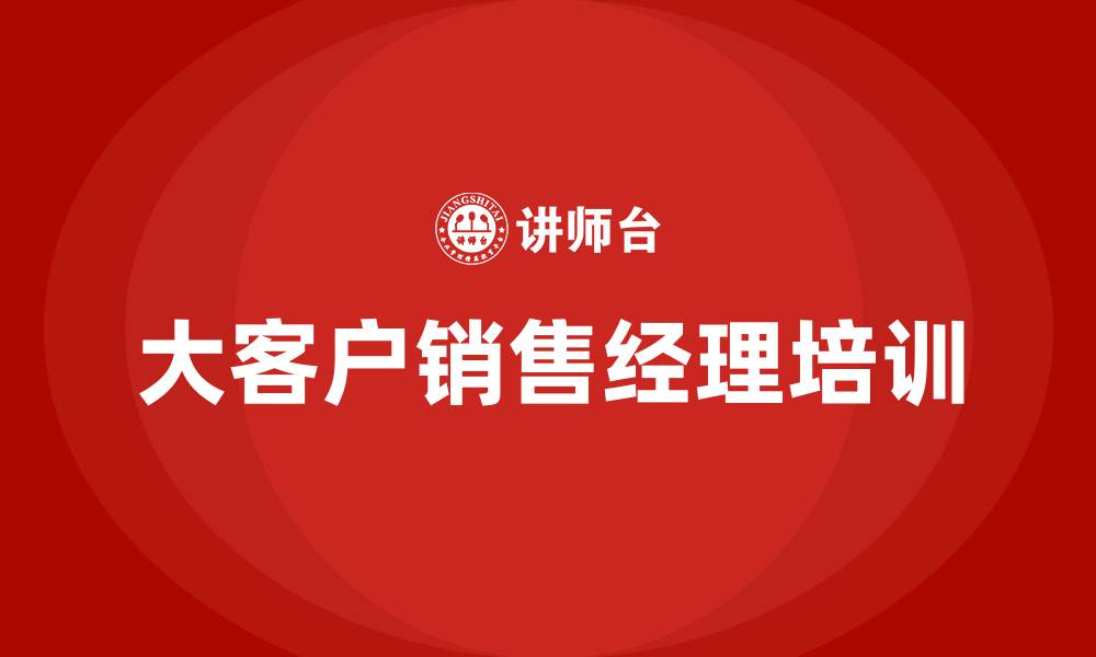文章大客户销售经理的缩略图