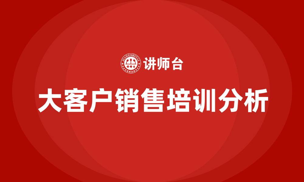 文章大客户销售值得做吗的缩略图