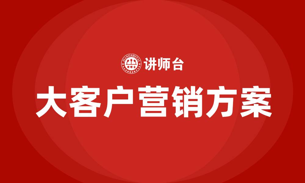 文章大客户营销方案内容的缩略图