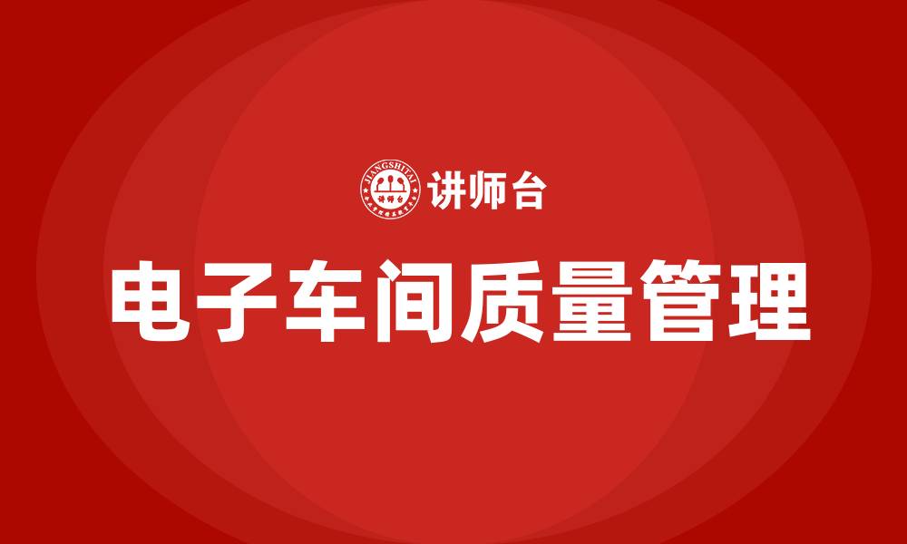 文章电子车间质量管理的缩略图
