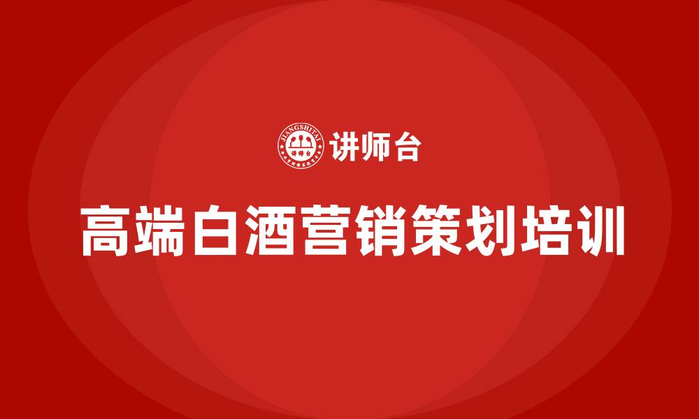 高端白酒营销策划培训