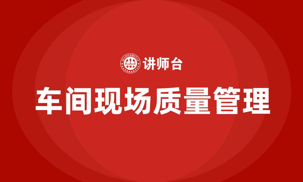 文章车间现场生产质量管理的缩略图