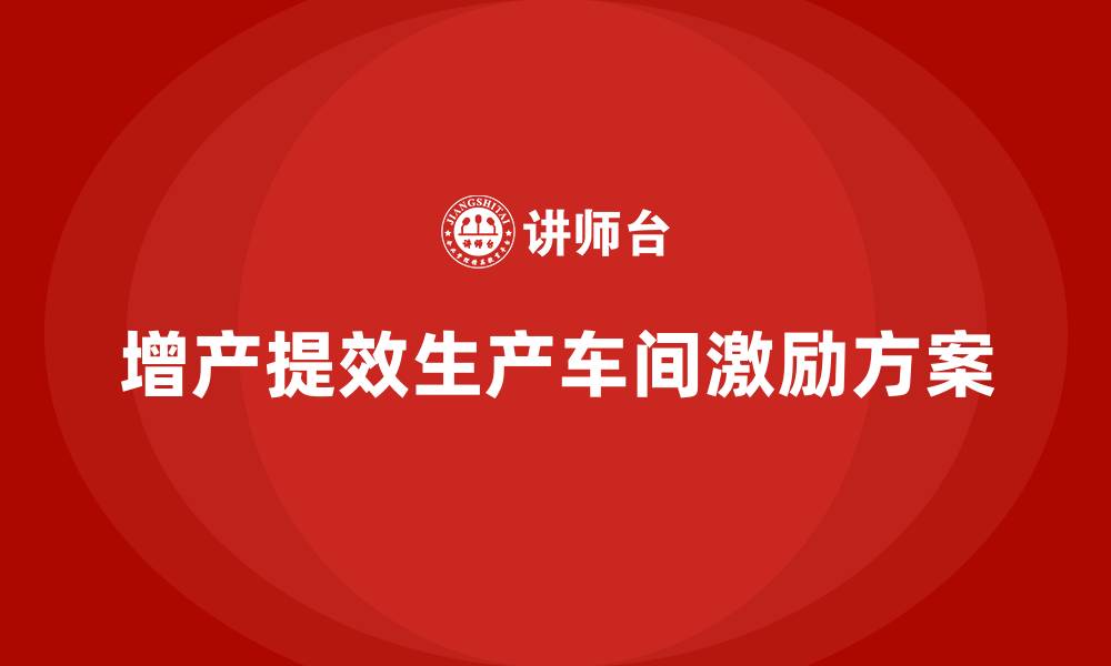 增产提效生产车间激励方案