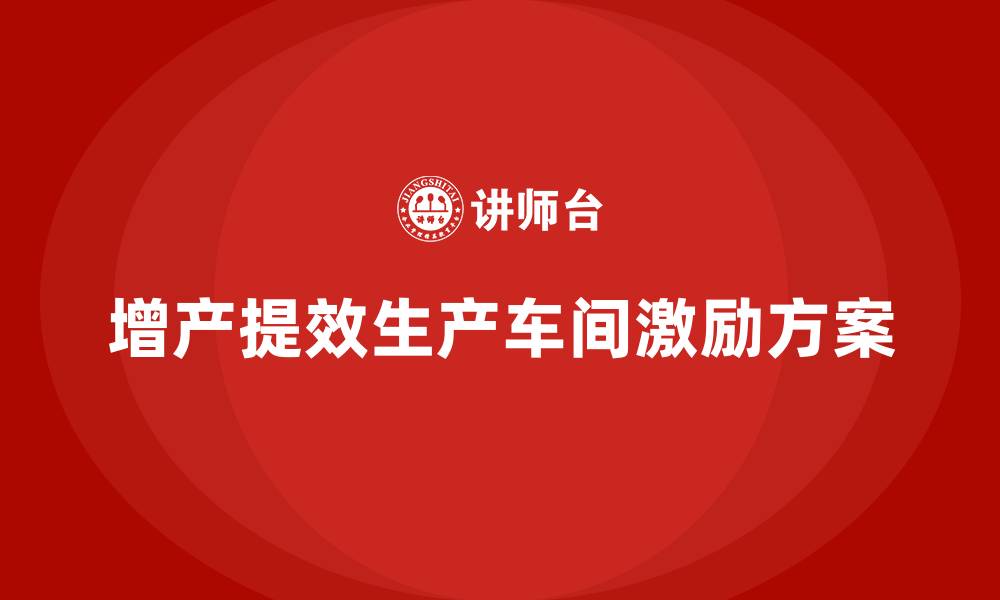 文章增产提效生产车间激励方案的缩略图