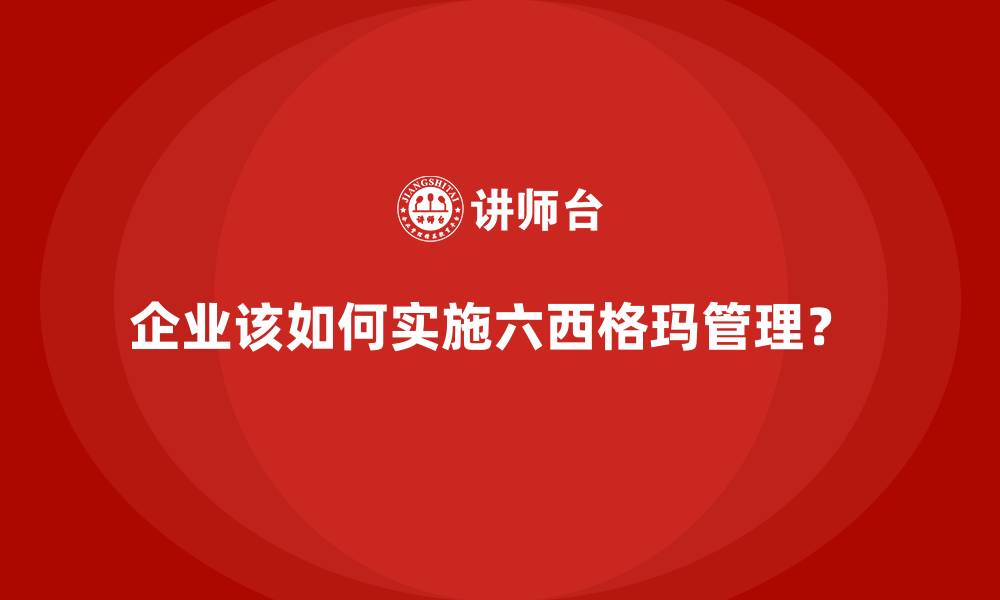 企业该如何实施六西格玛管理？ 