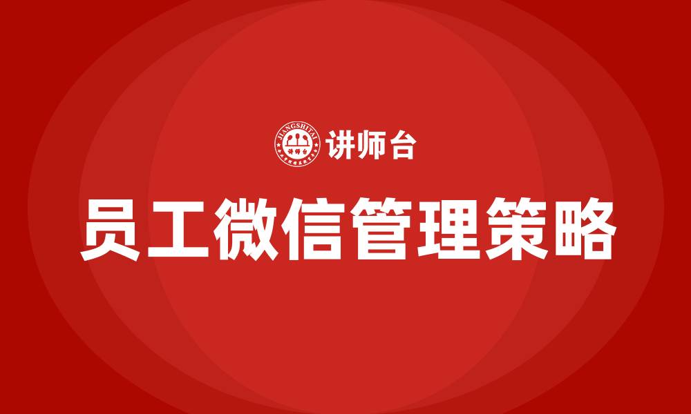 文章公司如何管理员工微信的缩略图