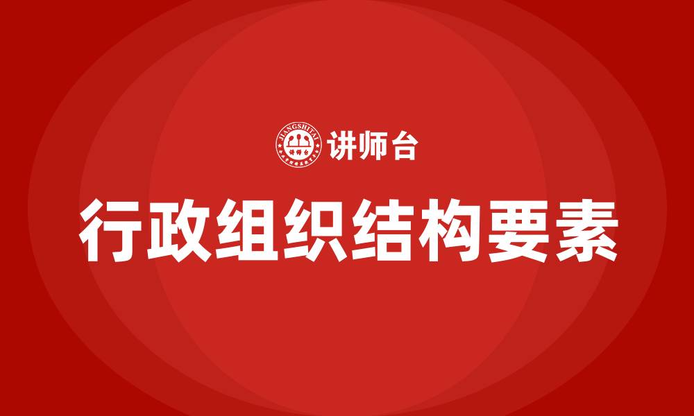 文章构成行政组织结构的基本要素是的缩略图