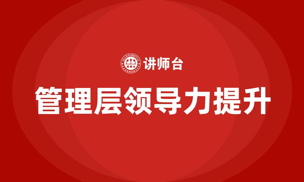 文章管理层领导力提升培训的缩略图