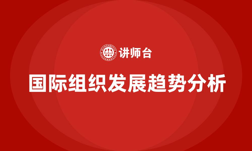 国际组织发展趋势分析