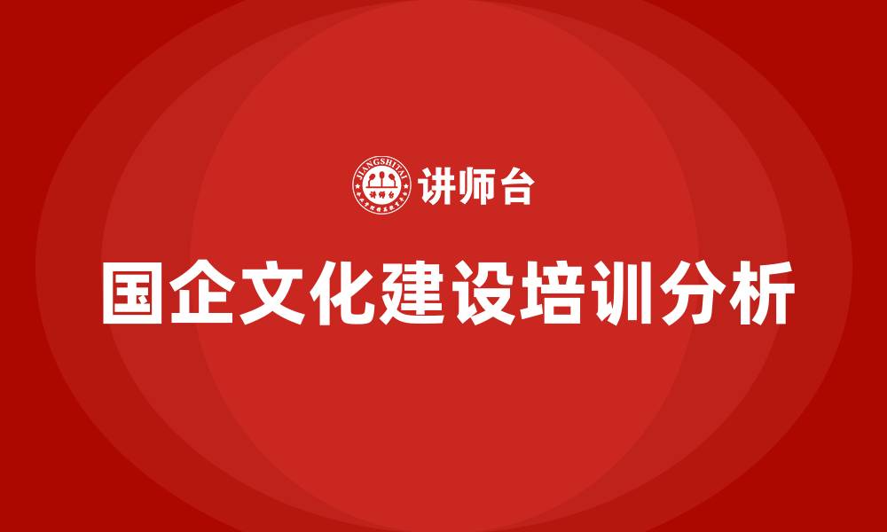 文章国企企业文化建设的缩略图