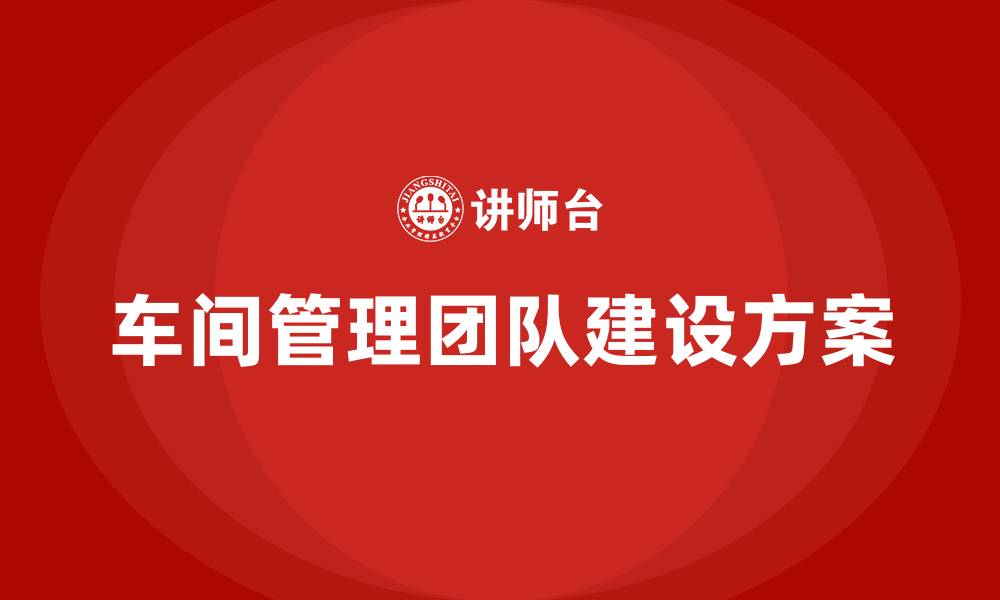 车间管理团队建设方案