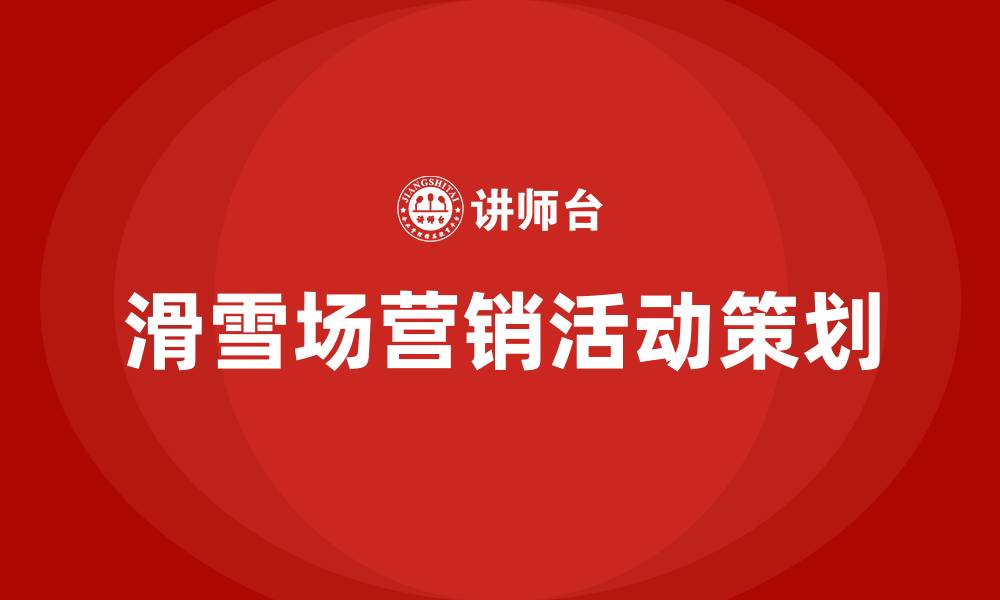 文章滑雪场营销活动策划案的缩略图