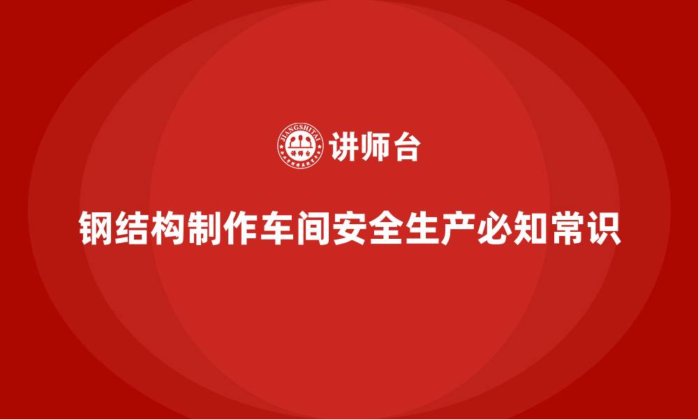 文章钢结构制作车间安全生产必知常识的缩略图
