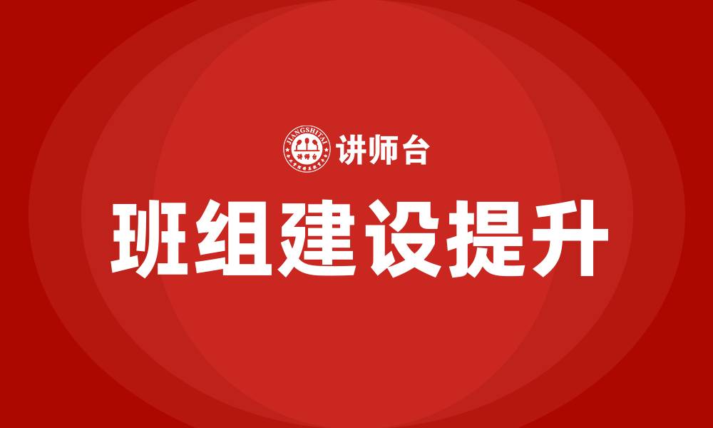 文章加强班组建设 提升团队执行力的缩略图