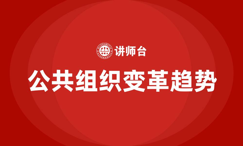 文章简述公共组织变革的趋势的缩略图
