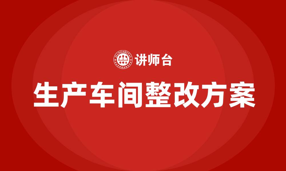 生产车间整改方案