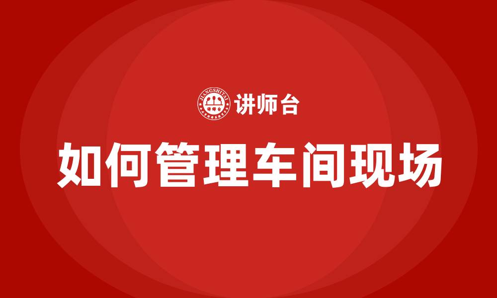文章如何管理车间现场的缩略图