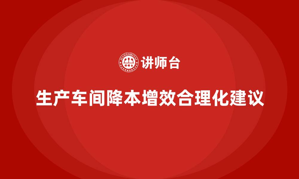 生产车间降本增效合理化建议