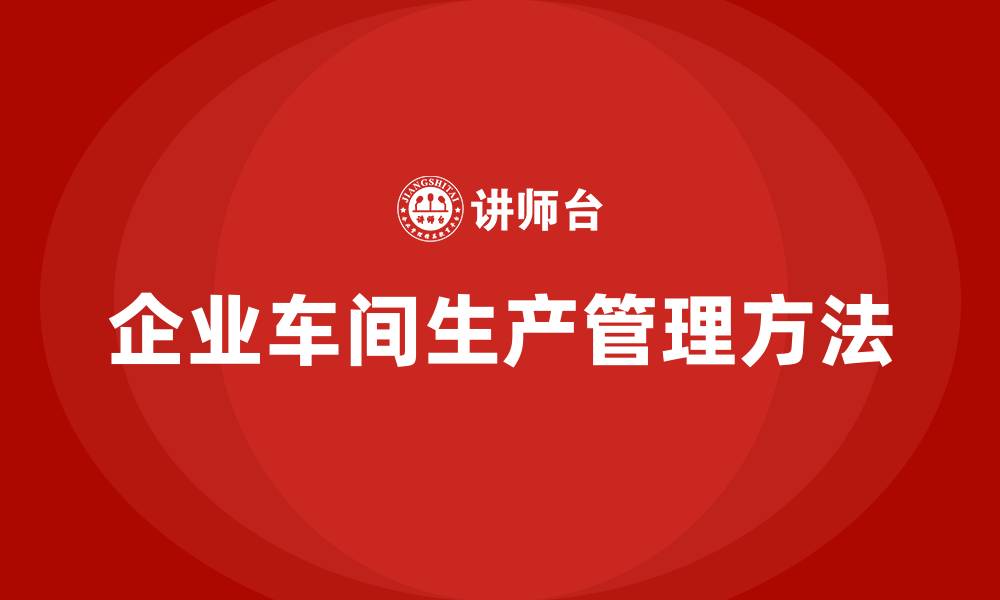 文章企业车间生产管理方法的缩略图