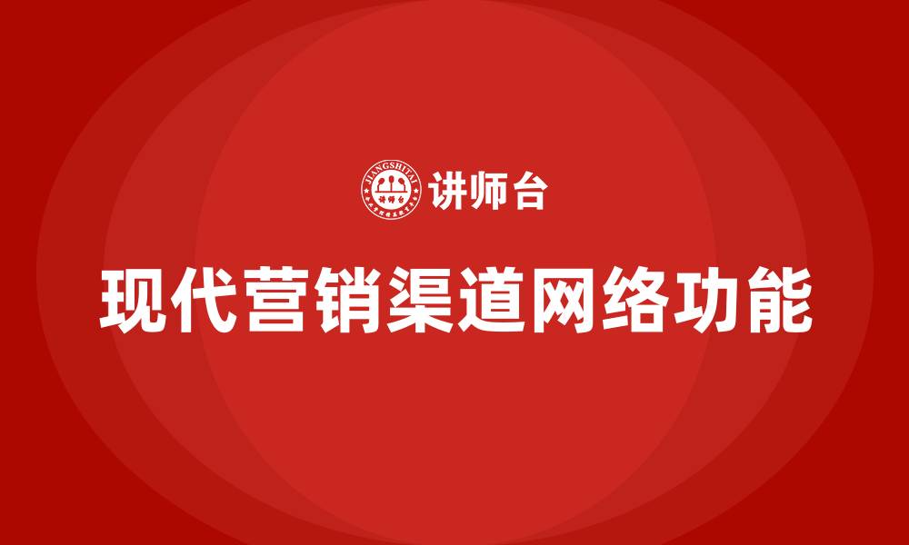 文章简述现代的营销渠道网络具有哪些功能的缩略图
