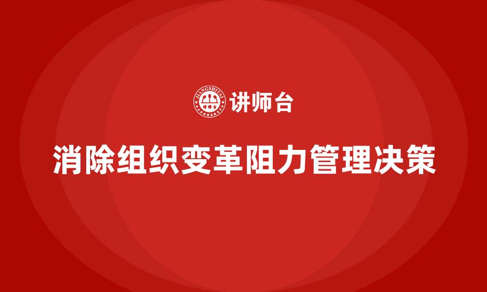 文章简述消除组织变革阻力的管理决策的缩略图