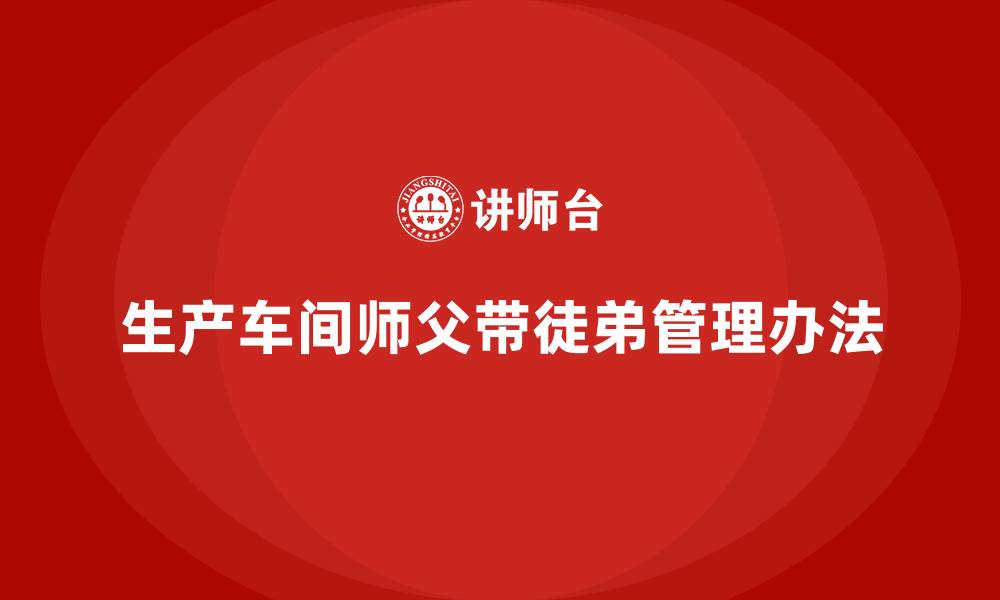 生产车间师父带徒弟管理办法